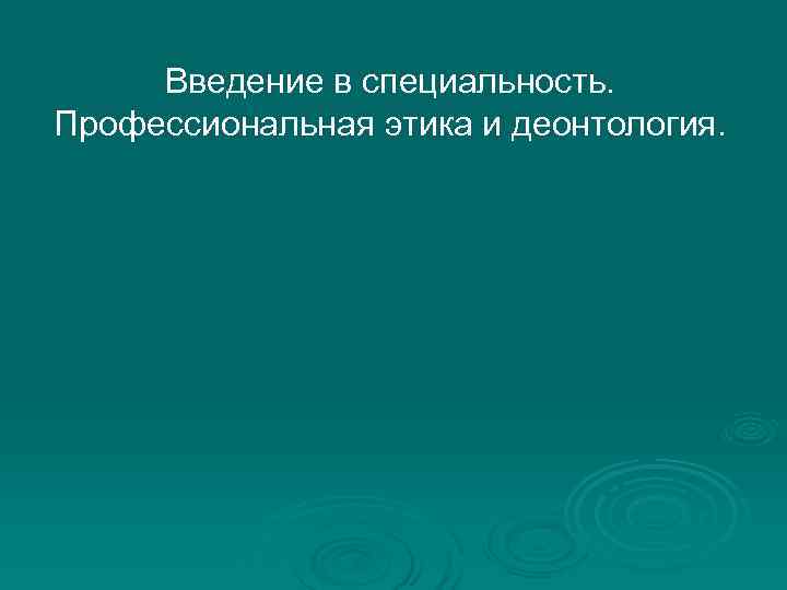  Введение в специальность. Профессиональная этика и деонтология. 