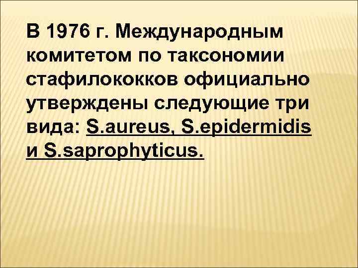 В 1976 г. Международным комитетом по таксономии стафилококков официально утверждены следующие три вида: S.