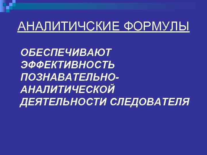 АНАЛИТИЧСКИЕ ФОРМУЛЫ ОБЕСПЕЧИВАЮТ ЭФФЕКТИВНОСТЬ ПОЗНАВАТЕЛЬНО- АНАЛИТИЧЕСКОЙ ДЕЯТЕЛЬНОСТИ СЛЕДОВАТЕЛЯ 