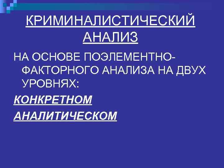  КРИМИНАЛИСТИЧЕСКИЙ АНАЛИЗ НА ОСНОВЕ ПОЭЛЕМЕНТНО- ФАКТОРНОГО АНАЛИЗА НА ДВУХ УРОВНЯХ: КОНКРЕТНОМ АНАЛИТИЧЕСКОМ 