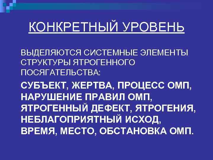  КОНКРЕТНЫЙ УРОВЕНЬ ВЫДЕЛЯЮТСЯ СИСТЕМНЫЕ ЭЛЕМЕНТЫ СТРУКТУРЫ ЯТРОГЕННОГО ПОСЯГАТЕЛЬСТВА: СУБЪЕКТ, ЖЕРТВА, ПРОЦЕСС ОМП, НАРУШЕНИЕ