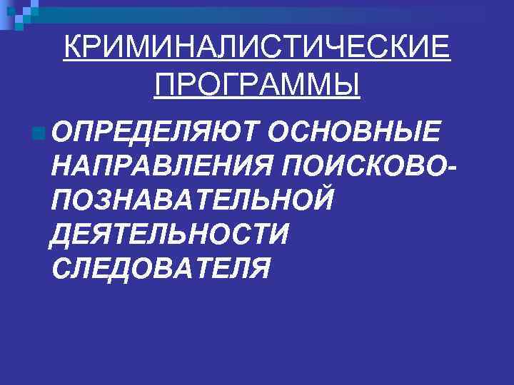  КРИМИНАЛИСТИЧЕСКИЕ ПРОГРАММЫ n ОПРЕДЕЛЯЮТОСНОВНЫЕ НАПРАВЛЕНИЯ ПОИСКОВО- ПОЗНАВАТЕЛЬНОЙ ДЕЯТЕЛЬНОСТИ СЛЕДОВАТЕЛЯ 