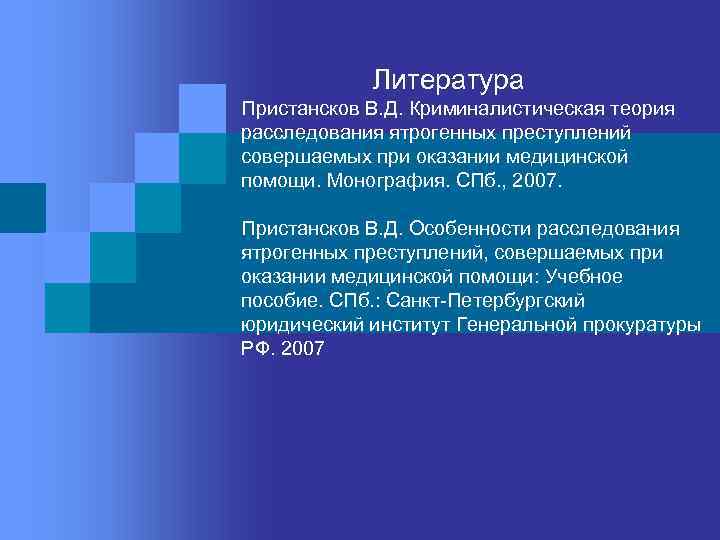    Литература Пристансков В. Д. Криминалистическая теория расследования ятрогенных преступлений совершаемых при
