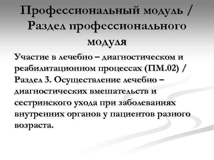  Профессиональный модуль /  Раздел профессионального  модуля Участие в лечебно – диагностическом