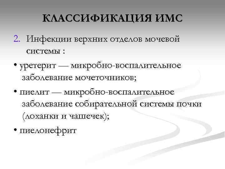 КЛАССИФИКАЦИЯ ИМС 2. Инфекции верхних отделов мочевой системы :  • уретерит —