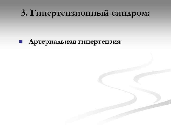 3. Гипертензионный синдром:  n  Артериальная гипертензия 
