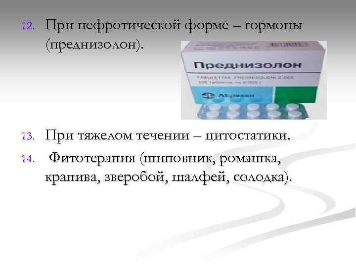 12.  При нефротической форме – гормоны  (преднизолон). 13.  При тяжелом течении