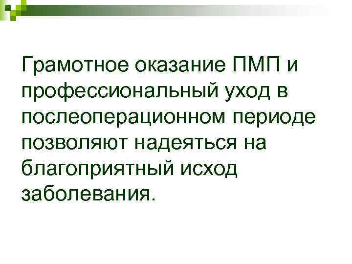 Грамотное оказание ПМП и профессиональный уход в послеоперационном периоде позволяют надеяться на благоприятный исход Грамотное оказание ПМП и профессиональный уход в послеоперационном периоде позволяют надеяться на благоприятный исход