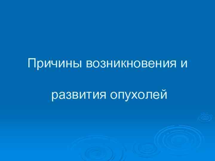 Причины возникновения и развития опухолей 