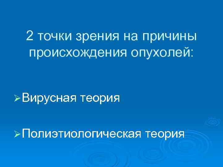  2 точки зрения на причины происхождения опухолей: Ø Вирусная теория Ø Полиэтиологическая теория