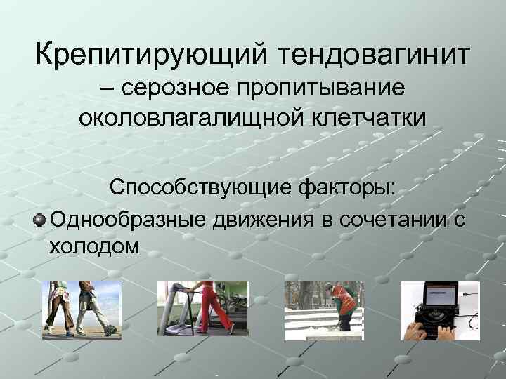 Крепитирующий тендовагинит – серозное пропитывание  околовлагалищной клетчатки  Способствующие факторы: Однообразные движения в