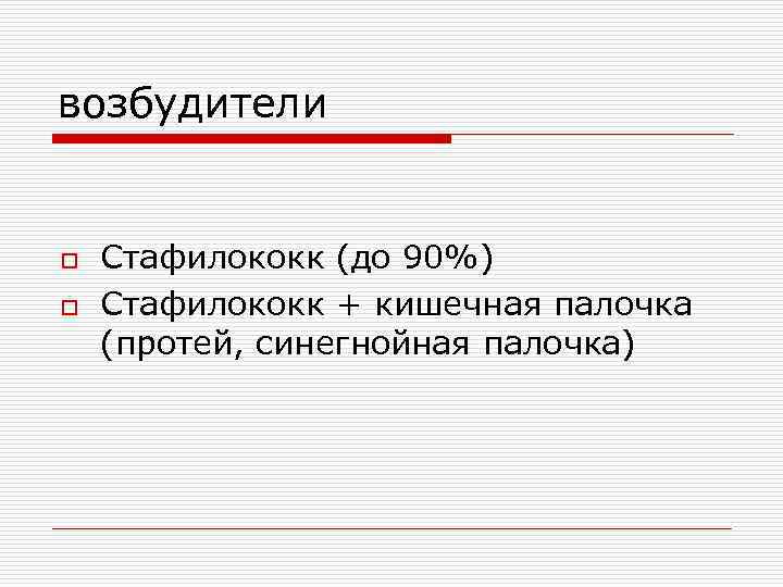 возбудители o Стафилококк (до 90%) o Стафилококк + кишечная палочка (протей, синегнойная палочка) 