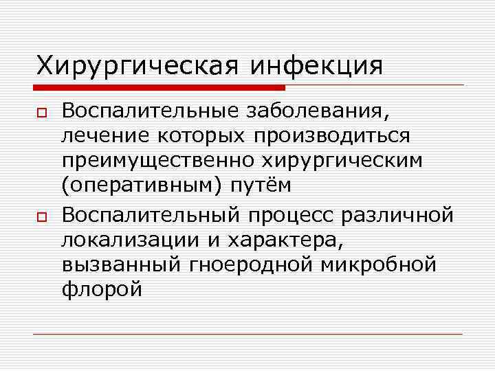 Хирургическая инфекция o Воспалительные заболевания, лечение которых производиться преимущественно хирургическим (оперативным) путём o Воспалительный