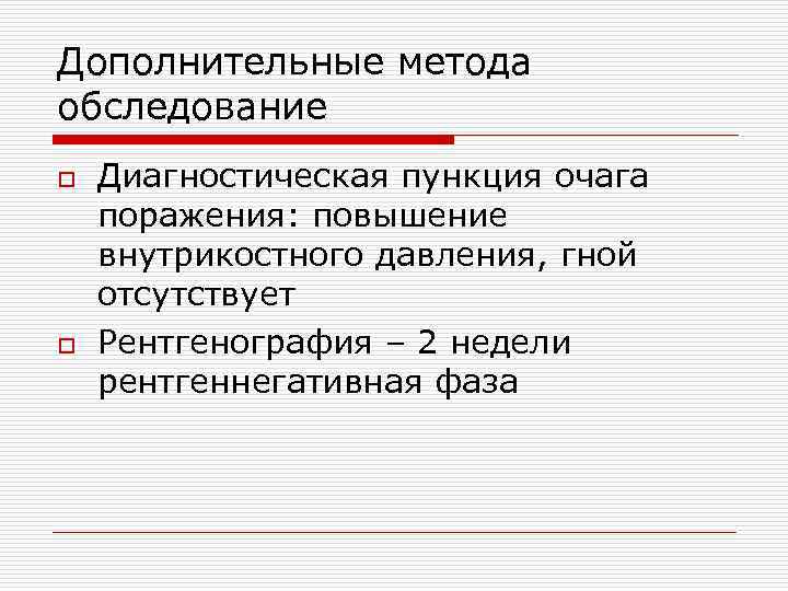 Дополнительные метода обследование o Диагностическая пункция очага поражения: повышение внутрикостного давления, гной отсутствует o