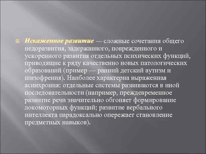  Искаженное развитие — сложные сочетания общего недоразвития, задержанного, поврежденного и ускоренного развития отдельных