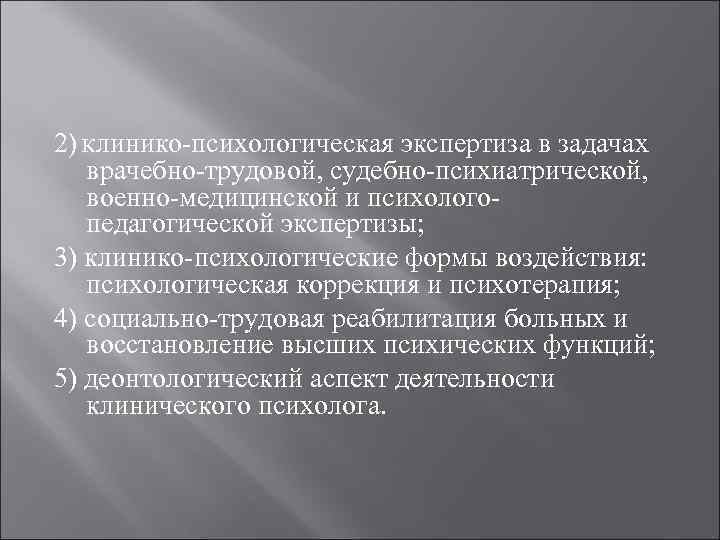 2) Клинико-психологическая экспертиза в задачах врачебно-трудовой, судебно-психиатрической, военно-медицинской и психолого- педагогической экспертизы; 3) клинико-психологические