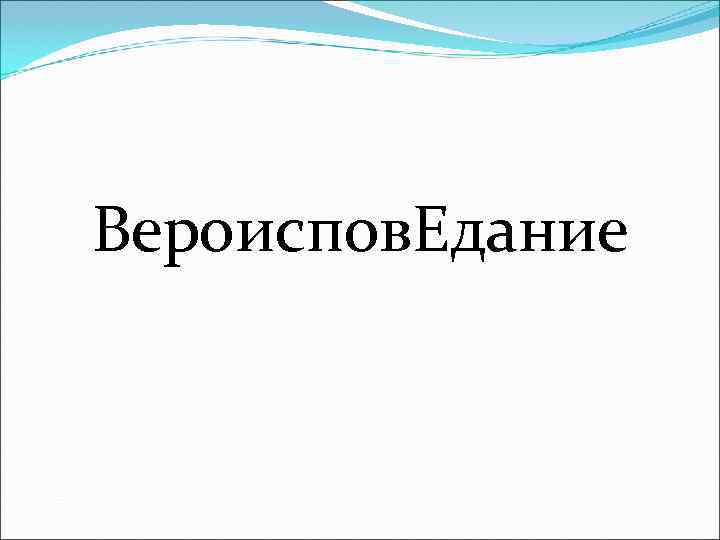 Вероиспов. Едание 