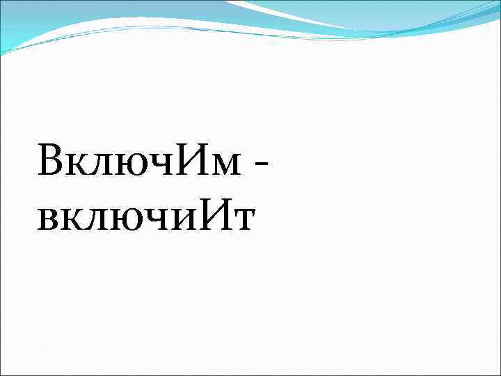 Включ. Им - включи. Ит 