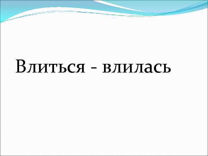 Влиться - влилась 