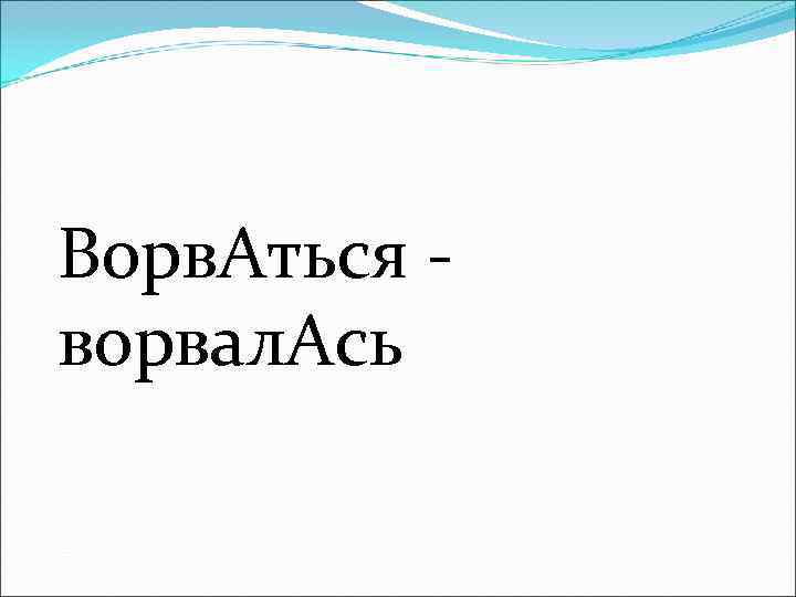 Ворв. Аться - ворвал. Ась 