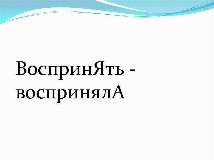 Восприн. Ять - воспринял. А 