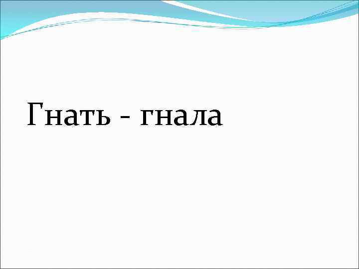 Гнать - гнала 