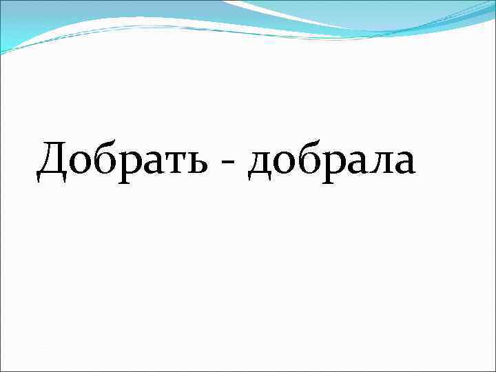 Добрать - добрала 