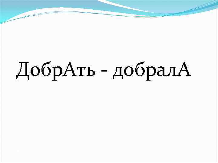 Добр. Ать - добрал. А 