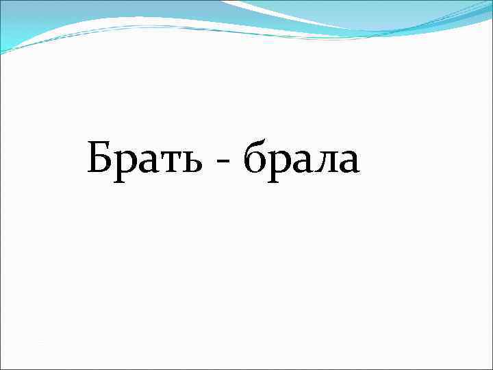 Брать - брала 