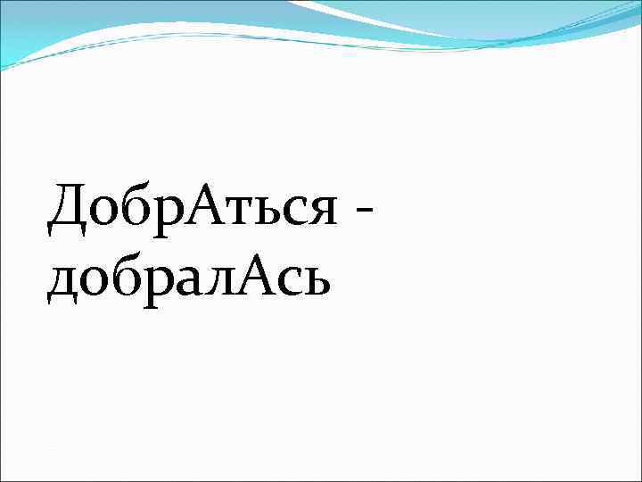 Добр. Аться - добрал. Ась 