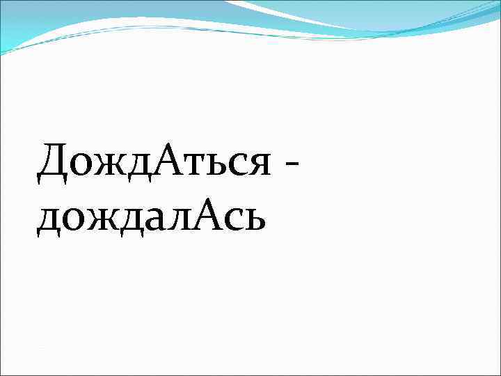 Дожд. Аться - дождал. Ась 