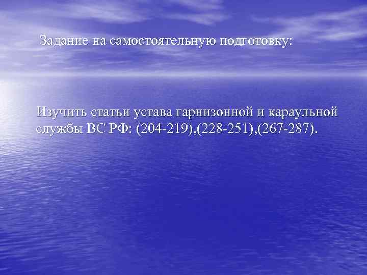 Задание на самостоятельную подготовку: Изучить статьи устава гарнизонной и караульной службы ВС РФ: (204