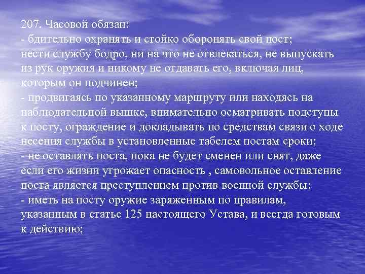 207. Часовой обязан: - бдительно охранять и стойко оборонять свой пост; нести службу бодро,