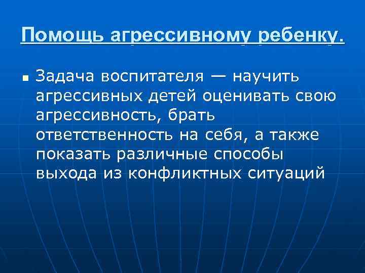 Помощь агрессивному ребенку. n  Задача воспитателя — научить агрессивных детей оценивать свою агрессивность,