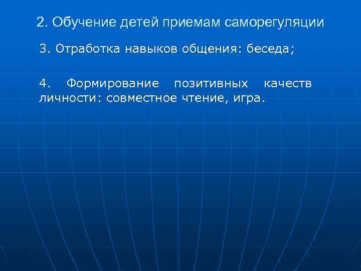 2. Обучение детей приемам саморегуляции 3. Отработка навыков общения: беседа;  4. Формирование позитивных