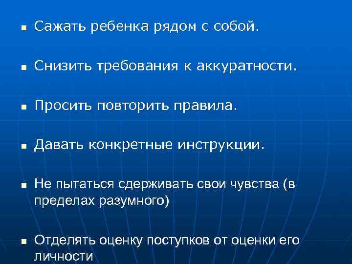 n  Сажать ребенка рядом с собой.  n  Снизить требования к аккуратности.