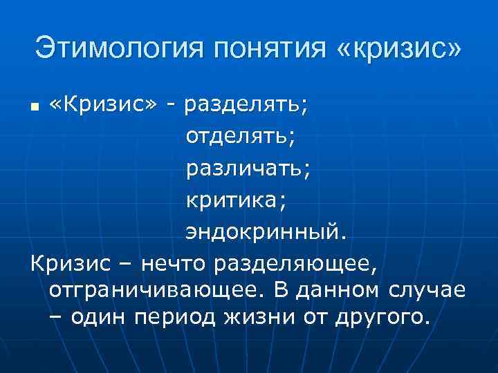 Этимология понятия «кризис» n «Кризис» - разделять; отделять; различать; критика; эндокринный. Кризис – нечто