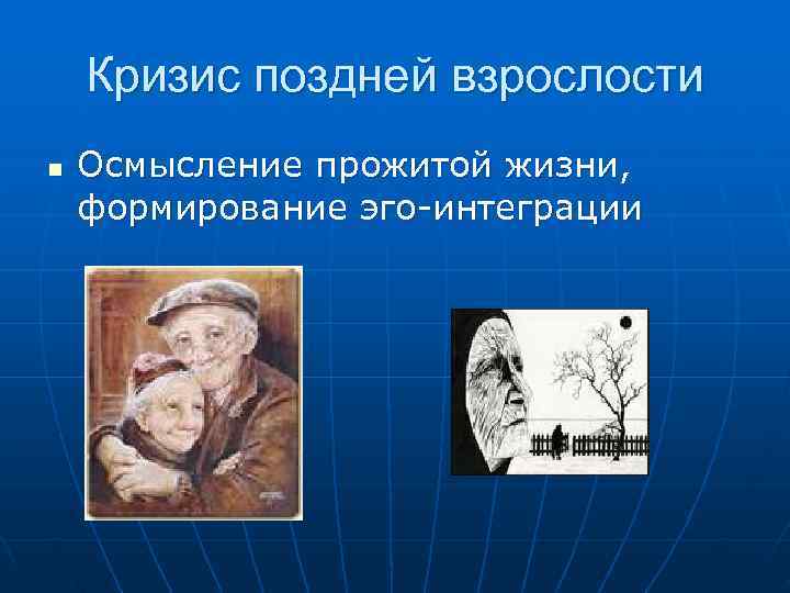  Кризис поздней взрослости n Осмысление прожитой жизни, формирование эго-интеграции 