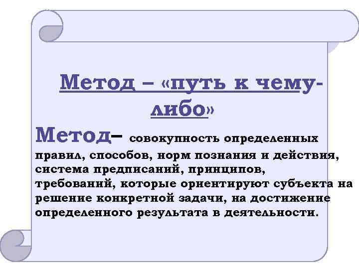  Метод – «путь к чему- либо» Метод– совокупность определенных правил, способов, норм познания