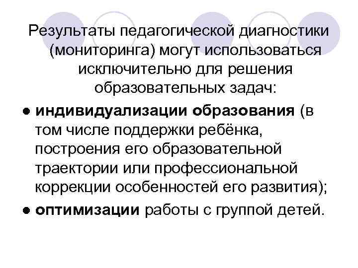  Результаты педагогической диагностики (мониторинга) могут использоваться исключительно для решения образовательных задач: ● индивидуализации