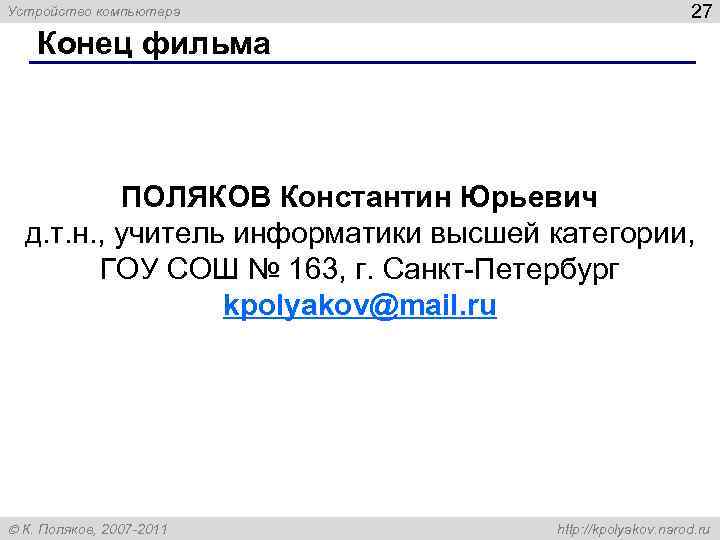 Устройство компьютера 27 Конец фильма ПОЛЯКОВ Константин Юрьевич д. т. н. , учитель информатики