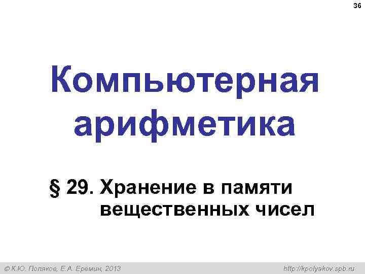  36 Компьютерная арифметика § 29. Хранение в памяти вещественных чисел К. Ю. Поляков,