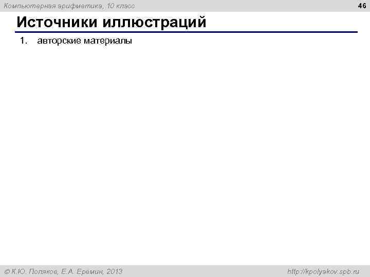 Компьютерная арифметика, 10 класс 46 Источники иллюстраций 1. авторские материалы К. Ю. Поляков, Е.