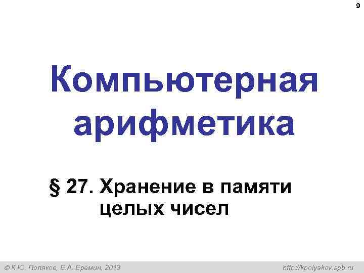  9 Компьютерная арифметика § 27. Хранение в памяти целых чисел К. Ю. Поляков,