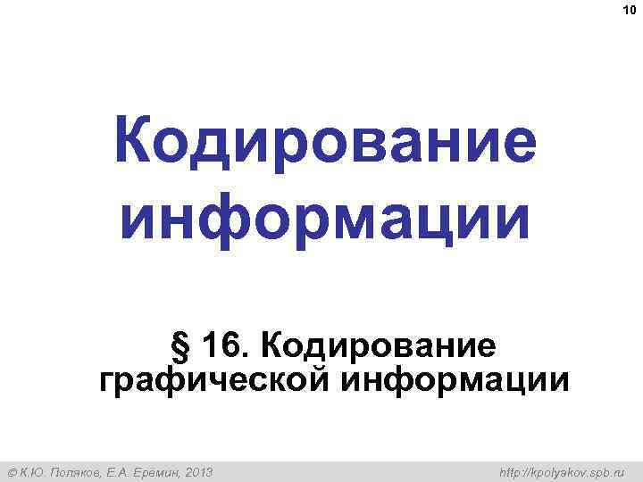  10 Кодирование информации § 16. Кодирование графической информации К. Ю. Поляков, Е. А.