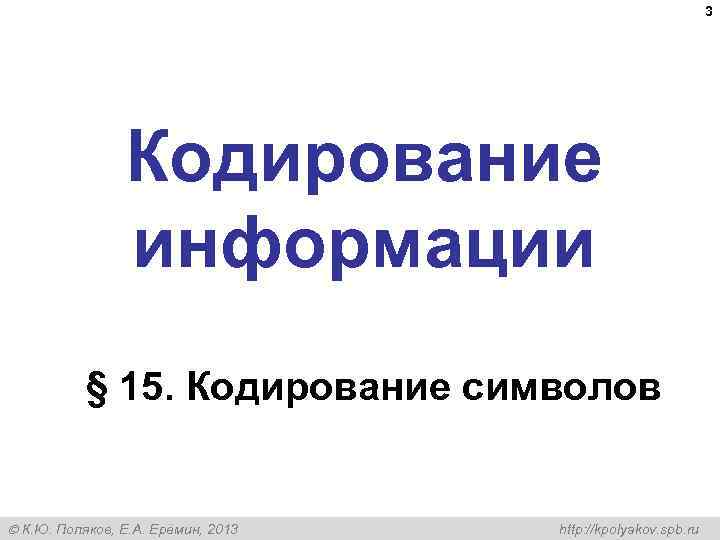  3 Кодирование информации § 15. Кодирование символов К. Ю. Поляков, Е. А. Ерёмин,