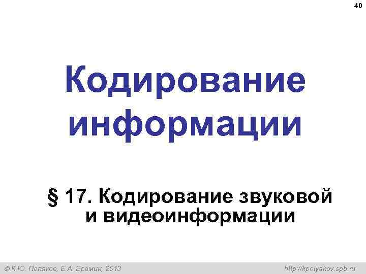  40 Кодирование информации § 17. Кодирование звуковой и видеоинформации К. Ю. Поляков, Е.