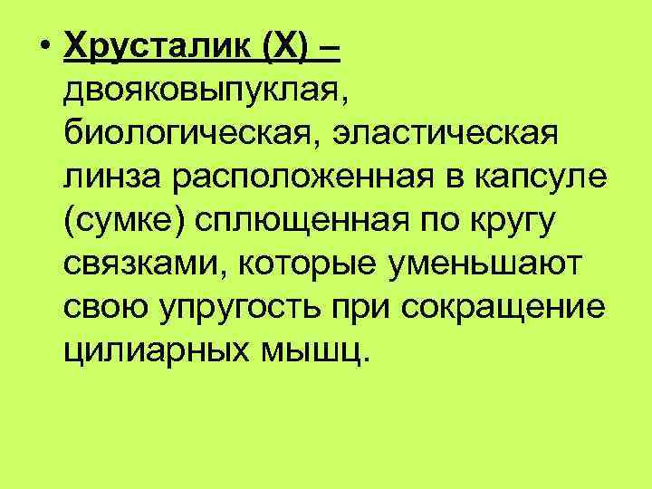  • Хрусталик (Х) – двояковыпуклая, биологическая, эластическая линза расположенная в капсуле (сумке) сплющенная