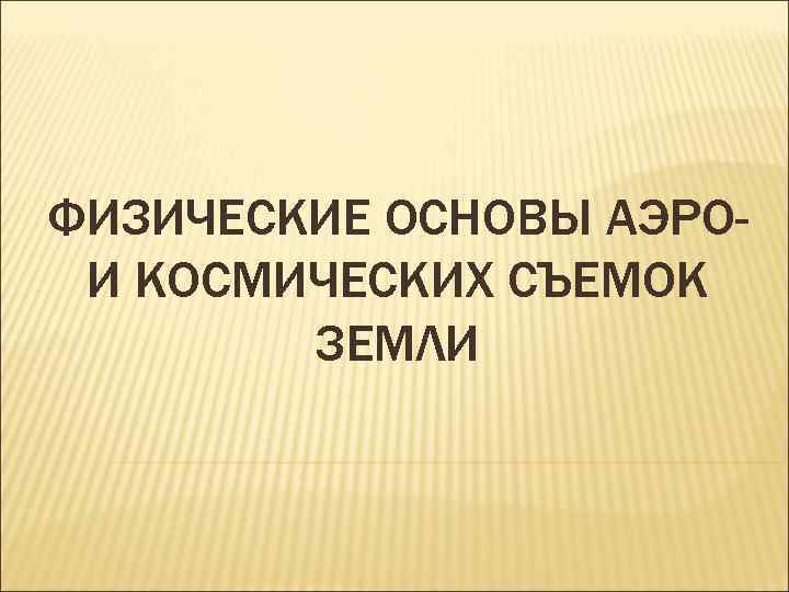 ФИЗИЧЕСКИЕ ОСНОВЫ АЭРО- И КОСМИЧЕСКИХ СЪЕМОК ЗЕМЛИ 