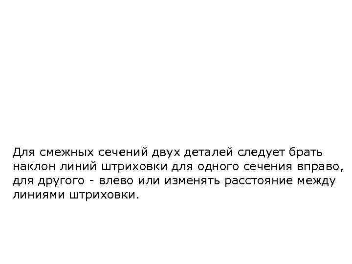 Для смежных сечений двух деталей следует брать наклон линий штриховки для одного сечения вправо,